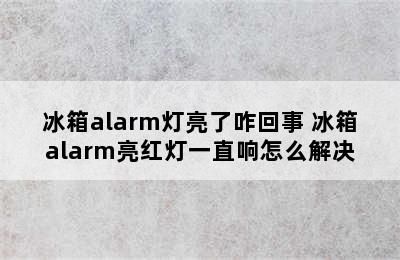 冰箱alarm灯亮了咋回事 冰箱alarm亮红灯一直响怎么解决